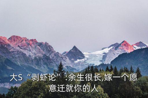 大S“剥虾论”:余生很长,嫁一个愿意迁就你的人