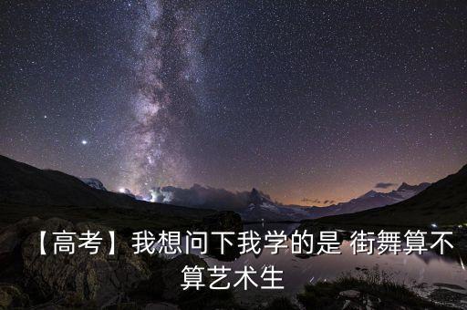 【高考】我想问下我学的是 街舞算不算艺术生