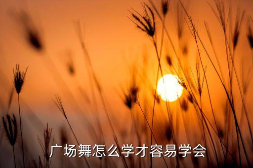  广场舞怎么学才容易学会
