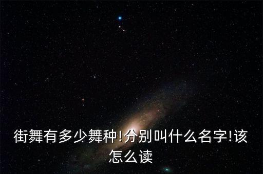 街舞有多少舞种!分别叫什么名字!该怎么读