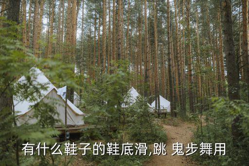 有什么鞋子的鞋底滑,跳 鬼步舞用