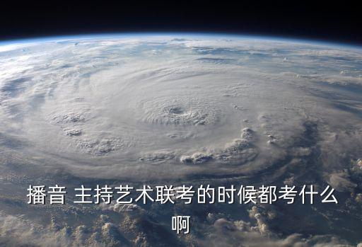  播音 主持艺术联考的时候都考什么啊