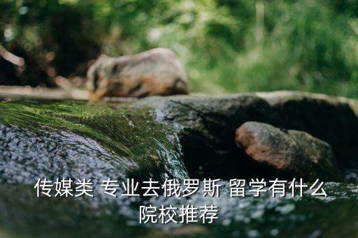  传媒类 专业去俄罗斯 留学有什么院校推荐