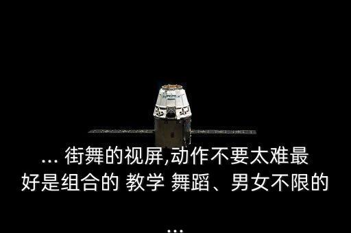 ... 街舞的视屏,动作不要太难最好是组合的 教学 舞蹈、男女不限的...