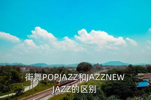 街舞POPJAZZ和JAZZNEWJAZZ的区别