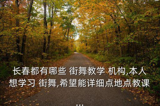 长春都有哪些 街舞教学 机构,本人想学习 街舞,希望能详细点地点教课...