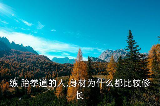 练 跆拳道的人,身材为什么都比较修长