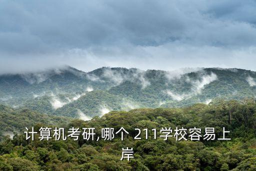 计算机考研,哪个 211学校容易上岸