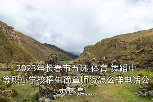 2023年长春市五环 体育 舞蹈中等职业学校招生简章师资怎么样电话公办还是...