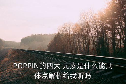 POPPIN的四大 元素是什么能具体点解析给我听吗
