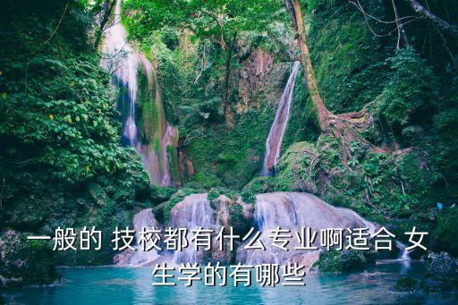 一般的 技校都有什么专业啊适合 女生学的有哪些