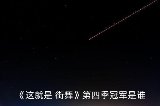 《这就是 街舞》第四季冠军是谁