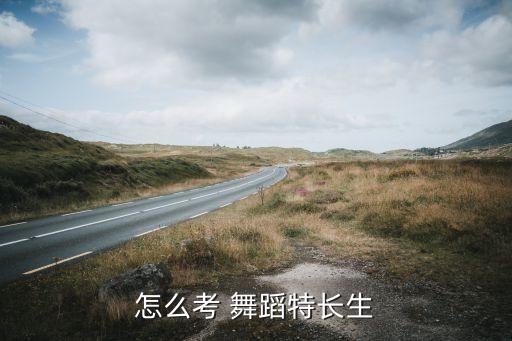 怎么考 舞蹈特长生