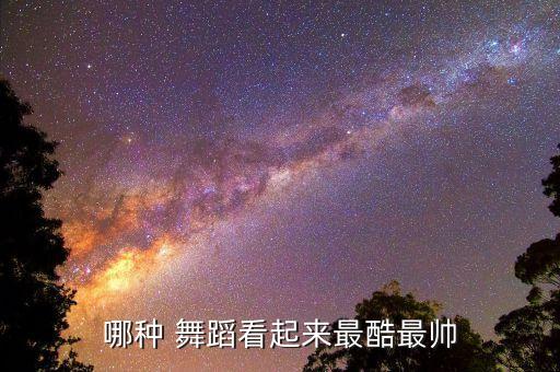 哪种 舞蹈看起来最酷最帅
