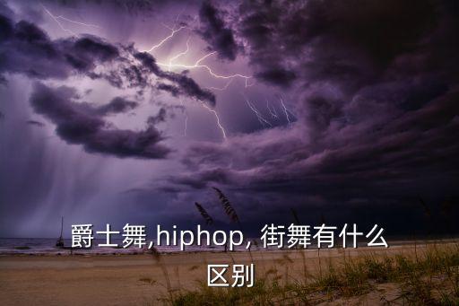 爵士舞,hiphop, 街舞有什么区别