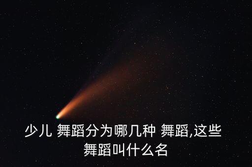 儿童舞蹈种类大全及介绍,世界舞蹈种类大全及介绍