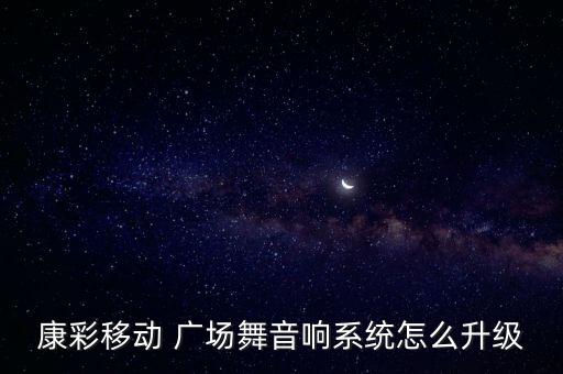 康彩移动 广场舞音响系统怎么升级