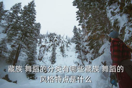 藏族 舞蹈的分类有哪些藏族 舞蹈的风格特点是什么