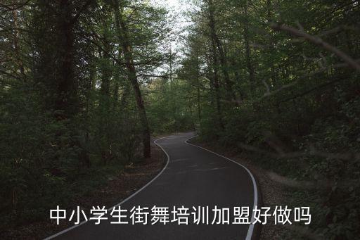 中小学生街舞培训加盟好做吗