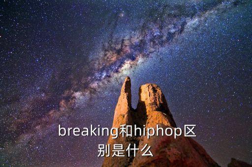  breaking和hiphop区别是什么