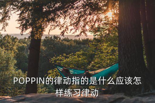 POPPIN的律动指的是什么应该怎样练习律动