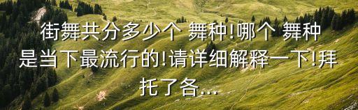  街舞共分多少个 舞种!哪个 舞种是当下最流行的!请详细解释一下!拜托了各...