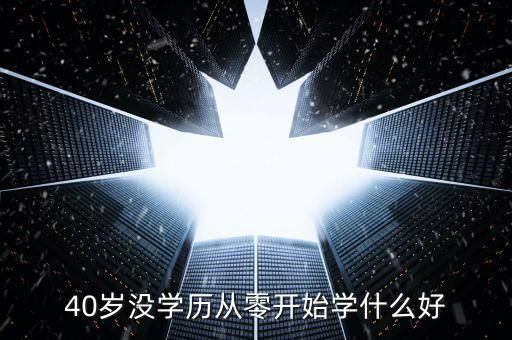 40岁没学历从零开始学什么好