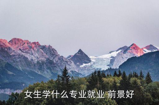 女生学什么专业就业 前景好