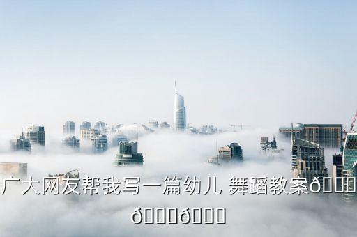 广大网友帮我写一篇幼儿 舞蹈教案???