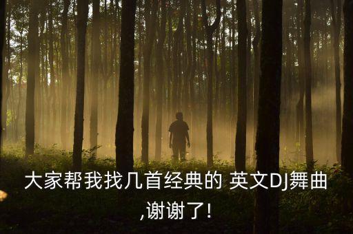 大家帮我找几首经典的 英文DJ舞曲,谢谢了!