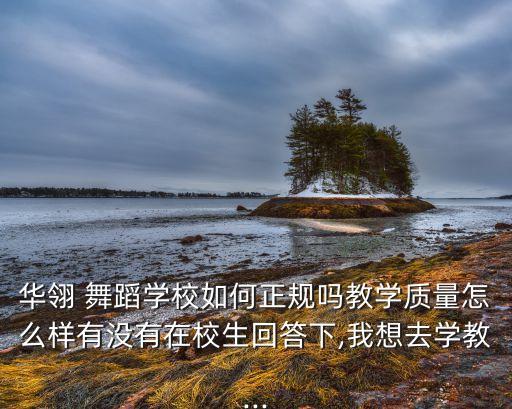 华翎 舞蹈学校如何正规吗教学质量怎么样有没有在校生回答下,我想去学教...