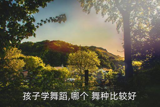 孩子学舞蹈,哪个 舞种比较好