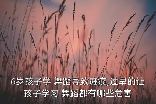 6岁孩子学 舞蹈导致瘫痪,过早的让孩子学习 舞蹈都有哪些危害