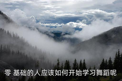 零 基础的人应该如何开始学习舞蹈呢