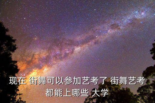 现在 街舞可以参加艺考了 街舞艺考都能上哪些 大学