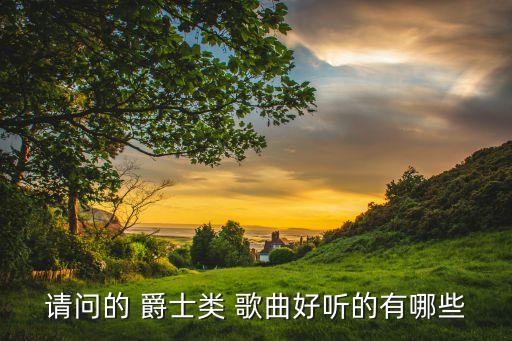 请问的 爵士类 歌曲好听的有哪些