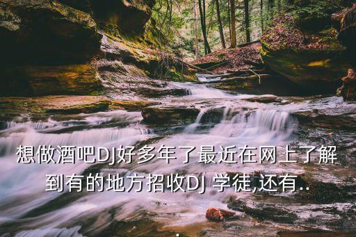 想做酒吧DJ好多年了最近在网上了解到有的地方招收DJ 学徒,还有...