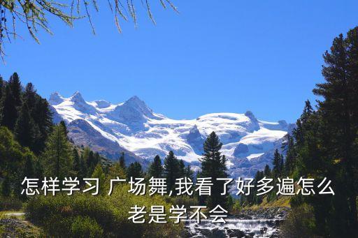 怎样学习 广场舞,我看了好多遍怎么老是学不会