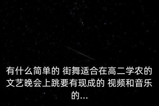 有什么简单的 街舞适合在高二学农的文艺晚会上跳要有现成的 视频和音乐的...