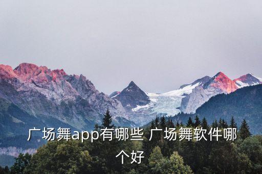  广场舞app有哪些 广场舞软件哪个好