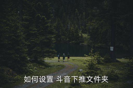 如何设置 斗音下推文件夹