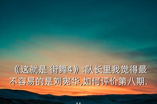 《这就是 街舞4》:队长里我觉得最不容易的是刘宪华,如何评价第八期...