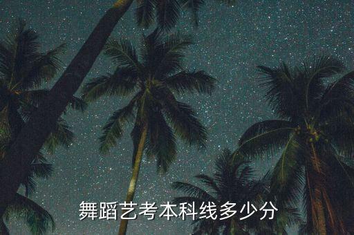 2021舞蹈艺考生文化分数线,河北舞蹈艺考生文化分数线