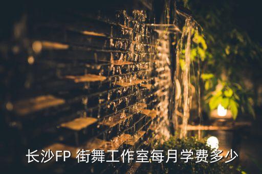 长沙FP 街舞工作室每月学费多少