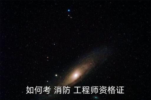 消防工程师证怎么考,安全工程师证怎么考