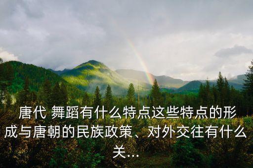 唐代舞蹈的内容和特色,论唐代舞蹈的内容与特色