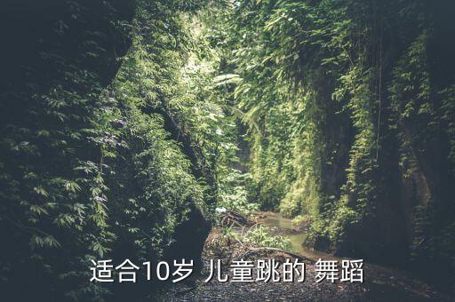 适合10岁 儿童跳的 舞蹈