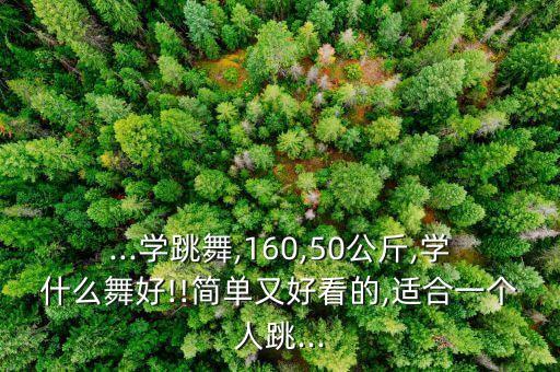 ...学跳舞,160,50公斤,学什么舞好!!简单又好看的,适合一个人跳...