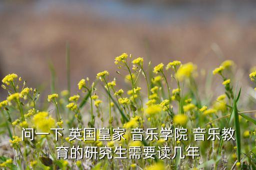 问一下 英国皇家 音乐学院 音乐教育的研究生需要读几年