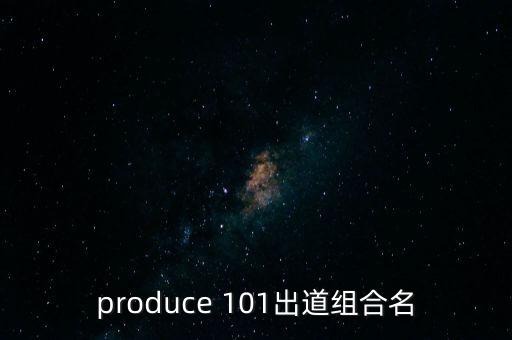 produce 101出道组合名